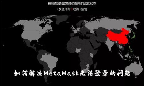 如何解决MetaMask无法登录的问题