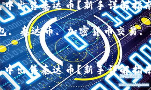 如何在TP钱包中出售泰达币？新手详解指南

关键词：TP钱包, 泰达币, 加密货币交易, 数字货币钱包


如何在TP钱包中出售泰达币？新手详解指南