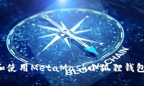 如何下载和使用MetaMask小狐狸钱包：详细指南