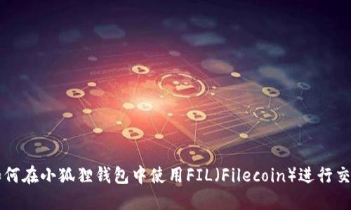 如何在小狐狸钱包中使用FIL（Filecoin）进行交易