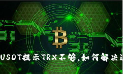 : 钱包转USDT提示TRX不够，如何解决这一问题？