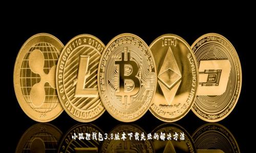小狐狸钱包3.8版本下载失败的解决方法