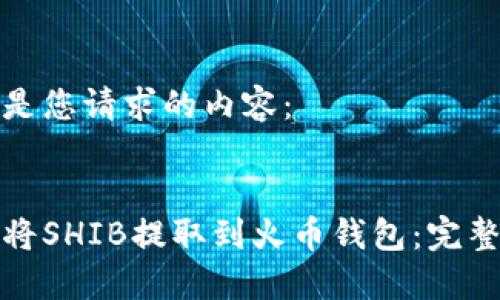 下面是您请求的内容：


如何将SHIB提取到火币钱包：完整教程