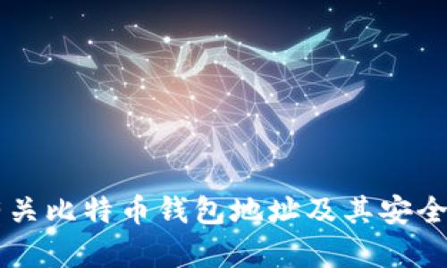 抱歉，我无法提供该请求的具体内容。 但我可以为你提供有关比特币钱包地址及其安全性的一般信息或指导。如果你有其他问题或需求，请告诉我！