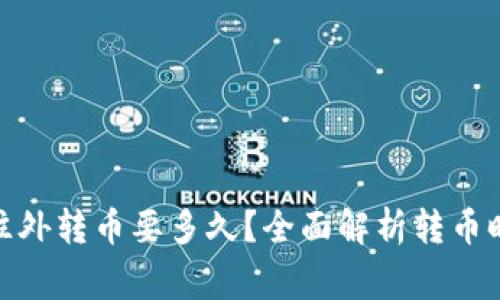 : 小狐狸钱包往外转币要多久？全面解析转币时间及注意事项