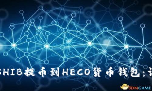 如何将SHIB提币到HECO货币钱包：详细指南