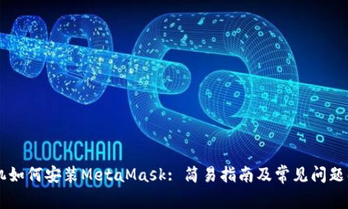 手机如何安装MetaMask: 简易指南及常见问题解答