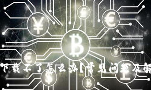 小狐狸钱包下载不了怎么办？常见问题及解决方法详解