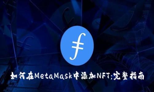 如何在MetaMask中添加NFT：完整指南