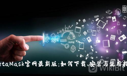 MetaMask官网最新版：如何下载、安装与使用指南