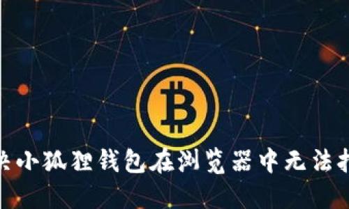 : 如何解决小狐狸钱包在浏览器中无法打开的问题