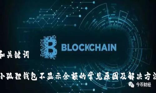 和关键词

小狐狸钱包不显示余额的常见原因及解决方法