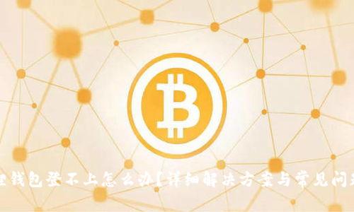 小狐狸钱包登不上怎么办?详细解决方案与常见问题解答