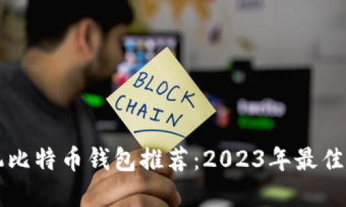 手机比特币钱包推荐：2023年最佳选择