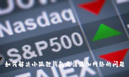 如何解决小狐狸钱包无法添加网络的问题