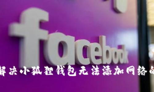 如何解决小狐狸钱包无法添加网络的问题