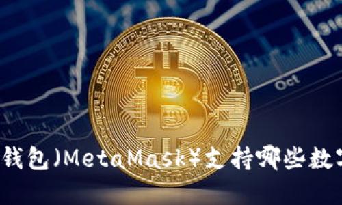 小狐狸钱包（MetaMask）支持哪些数字货币？