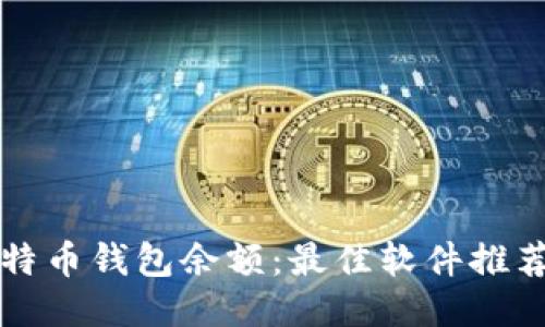 如何查询比特币钱包余额：最佳软件推荐与使用指南