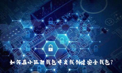 如何在小狐狸钱包中离线创建安全钱包?