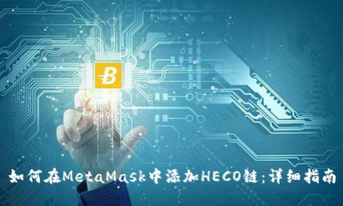 如何在MetaMask中添加HECO链：详细指南