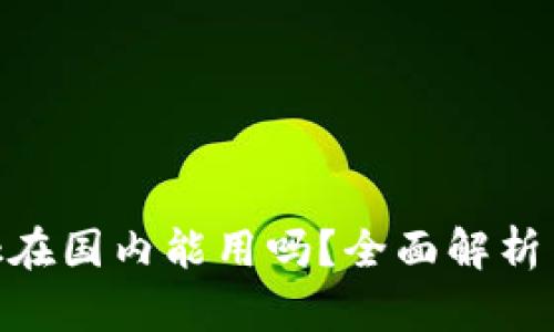 MetaMask在国内能用吗？全面解析与使用指南