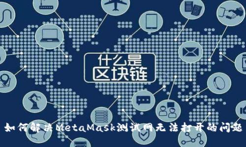 如何解决MetaMask测试网无法打开的问题