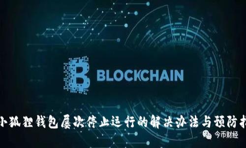 : 小狐狸钱包屡次停止运行的解决办法与预防指南