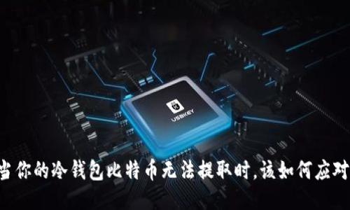 当你的冷钱包比特币无法提取时，该如何应对？