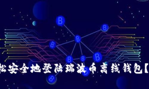 如何轻松安全地登陆瑞波币离线钱包？看这里！