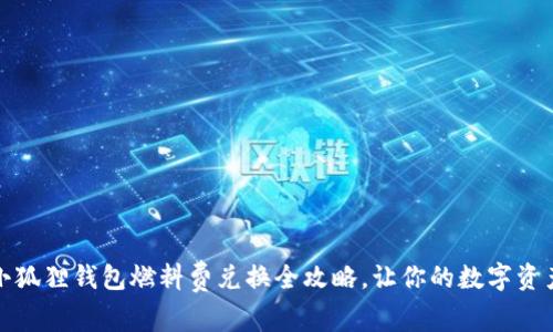 轻松掌握：小狐狸钱包燃料费兑换全攻略，让你的数字资产更为流畅！