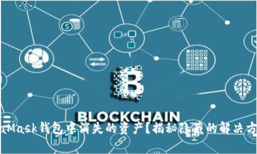 如何找回MetaMask钱包中消失的资产？揭秘隐藏的解决方案与常见误区