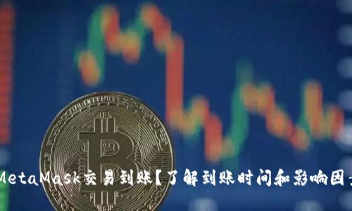 你是否在等待你的MetaMask交易到账？了解到账时间和影响因素，让你的焦虑不再！