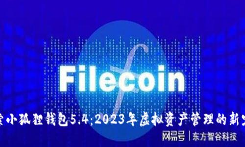 探索小狐狸钱包5.4：2023年虚拟资产管理的新宠儿