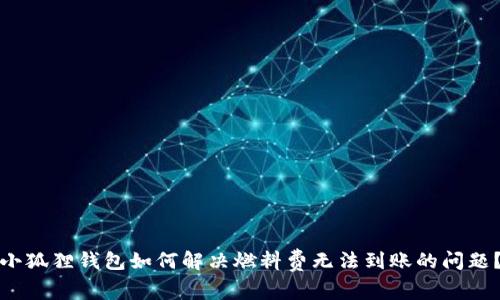 小狐狸钱包如何解决燃料费无法到账的问题？