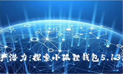  释放你的数字资产潜力：探索小狐狸钱包5.13.0版本的全新特性
