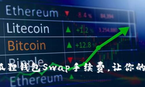 如何轻松小狐狸钱包Swap手续费，让你的交易更划算？