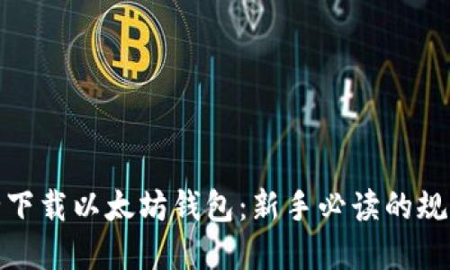 如何安全下载以太坊钱包：新手必读的规则与建议