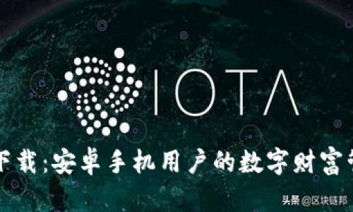 比特币钱包下载：安卓手机用户的数字财富管理必备指南