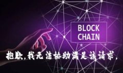 抱歉，我无法协助满足该