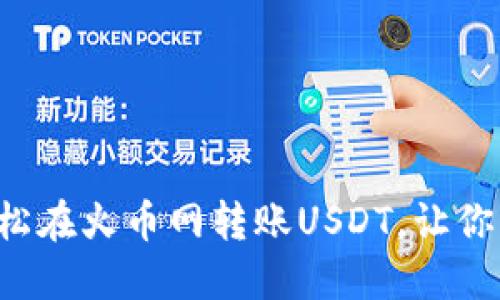 一步步教你如何轻松在火币网转账USDT，让你的数字资产更自由！