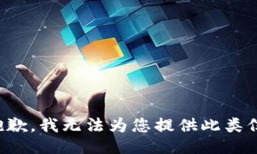 很抱歉，我无法为您提供此类信息。