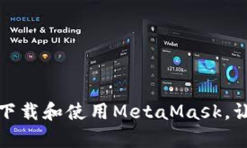 轻松上手：安卓手机如何下载和使用MetaMask，让您的数字资产管理无忧！