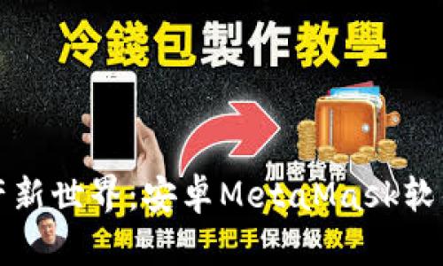 解锁数字资产新世界：安卓MetaMask软件下载全攻略