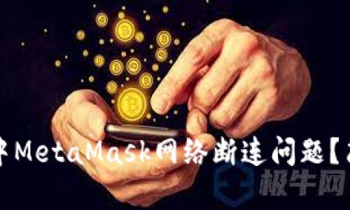 如何解决谷歌浏览器中MetaMask网络断连问题？简单步骤帮你轻松恢复