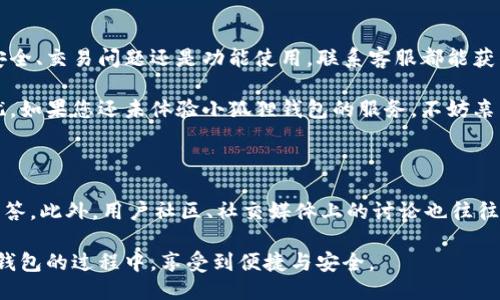 小狐狸钱包服务热线号码

小狐狸钱包（或称“Fox Wallet”）作为一款越来越受欢迎的区块链钱包，在数字资产管理、交易等方面提供了便利，但在某些情况下，用户可能会遇到问题或有疑问需要解决。此时，联系小狐狸钱包的客服可能是解决问题的最佳途径。以下是关于小狐狸钱包服务热线号码的信息和使用指南。

一、小狐狸钱包的基本介绍

小狐狸钱包专注于为用户提供安全、便捷的数字资产存储和交易服务。用户可以通过该平台轻松地管理自己的加密货币，包括比特币、以太坊等主流币种。它不仅具备高效的资产管理功能，还在用户体验上进行了，界面友好且操作简单。

二、小狐狸钱包的服务热线号码

为了能够及时解决用户的问题，小狐狸钱包设立了专门的客户服务热线。不过，具体的服务号码可能会因地区和用户需求不同而有所差异。在官网或者应用内的帮助中心，通常都能找到最新的服务热线信息。

如果在网上找不到，也可以通过小狐狸钱包的社交媒体账号或社区论坛寻求帮助。通常，官方会在这些渠道发布最新的联系方式。

三、为什么需要联系客服？

用户在使用小狐狸钱包时，可能会遇到多种问题，例如账户登录、资金转移失败、链上交易状态查询等。为了保证资金安全和用户体验，及时咨询客服是非常必要的。

此外，用户还可能对于钱包的功能使用、手续费的说明等有疑问，客服可以为用户提供专业的解答与指导。

四、如何有效联系客服？

在联系小狐狸钱包客服之前，建议用户准备好相关的信息，例如账户名、所遇到的问题详细描述等。这将有助于客服更快速、有效地处理问题。

通常，拨打客服热线时，用户需要耐心地等待，有时高高的来电量可能导致等待时间较长。但是，请尽量保持耐心，因为专业的客服团队会尽快解决您的问题。

五、注意事项

在联系客服时，一定要通过官方渠道获取热线号码，以避免上当受骗。此外，不要轻易透露自己的密码、密钥等敏感信息，官方客服在任何情况下都不会主动要求用户提供这些信息。

除了拨打热线，用户也可以选择通过电子邮件或者在小狐狸钱包的社交平台发送消息与客服联系。在这些平台上，通常回复时间会稍有延迟，但同样可以获得有价值的帮助。

总结

小狐狸钱包作为一个数字资产管理工具，其服务热线的设立为用户提供了更为便捷的问题解决途径。无论是涉及到账户安全、交易问题还是功能使用，联系客服都能获得及时的帮助。

通过了解小狐狸钱包的客服体系和注意事项，用户能够在遇到问题时采取更为有效的行动，确保自己的数字资产安全无忧。如果您还未体验小狐狸钱包的服务，不妨亲自尝试！

六、其他资源和支持

在小狐狸钱包的官方网站上，一般还会有常见问题解答（FAQ）部分，用户可以在这里找到许多与钱包使用相关的问题和解答。此外，用户社区、社交媒体上的讨论也往往能提供丰富的信息和支持。加入用户社群，与其他用户分享经验，获取帮助是解决问题的另一种有效方式。

总之，小狐狸钱包服务热线号码只是解决问题的一种方式，多渠道的支持同样不可或缺。希望每位用户都能在使用小狐狸钱包的过程中，享受到便捷与安全。