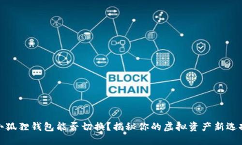 小狐狸钱包能否切换？揭秘你的虚拟资产新选择