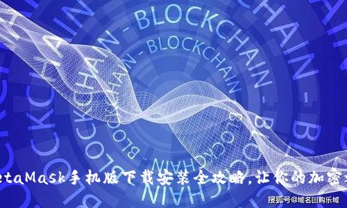 轻松掌握MetaMask手机版下载安装全攻略，让你的加密之旅无障碍！