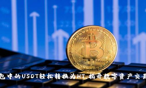 如何将TP钱包中的USDT轻松转换为HT，揭开数字资产交易的神秘面纱