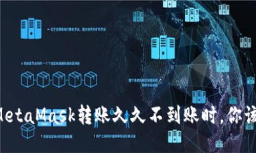 当你的MetaMask转账久久不到账时,你该怎么办?
