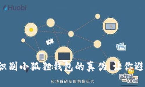 如何准确识别小狐狸钱包的真伪，让你避免被欺骗！